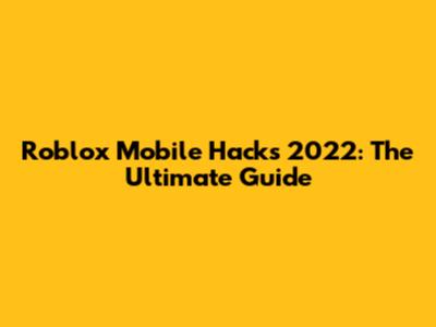 Roblox Mobile Hacks 2022: The Ultimate Guide