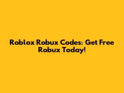 Roblox Robux Codes: Get Free Robux Today!