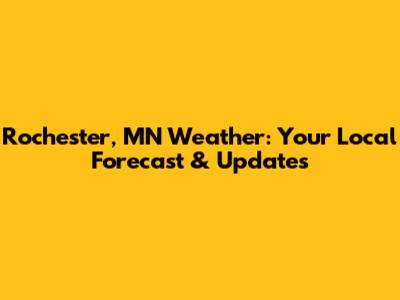Rochester, MN Weather: Your Local Forecast & Updates