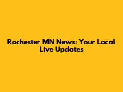 Rochester MN News: Your Local Live Updates