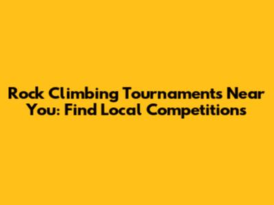 Rock Climbing Tournaments Near You: Find Local Competitions
