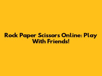 Rock Paper Scissors Online: Play With Friends!
