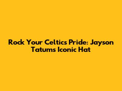 Rock Your Celtics Pride: Jayson Tatum's Iconic Hat