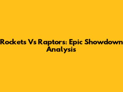 Rockets Vs Raptors: Epic Showdown Analysis