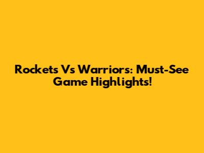 Rockets Vs Warriors: Must-See Game Highlights!