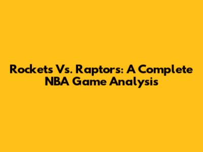 Rockets Vs. Raptors: A Complete NBA Game Analysis