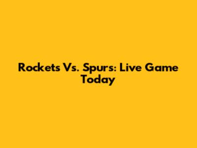 Rockets Vs. Spurs: Live Game Today
