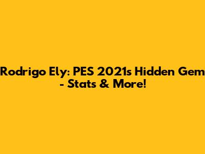 Rodrigo Ely: PES 2021's Hidden Gem - Stats & More!