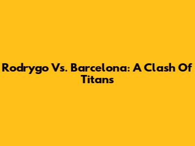 Rodrygo Vs. Barcelona: A Clash Of Titans
