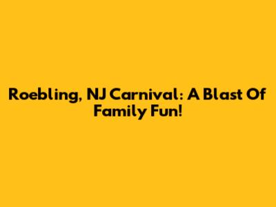 Roebling, NJ Carnival: A Blast Of Family Fun!