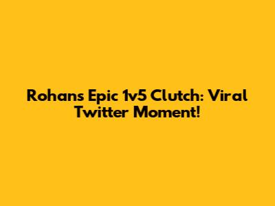 Rohan's Epic 1v5 Clutch: Viral Twitter Moment!