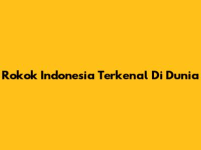 Rokok Indonesia Terkenal Di Dunia