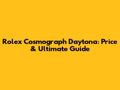 Rolex Cosmograph Daytona: Price & Ultimate Guide