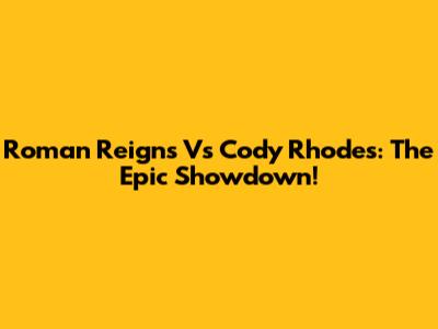 Roman Reigns Vs Cody Rhodes: The Epic Showdown!