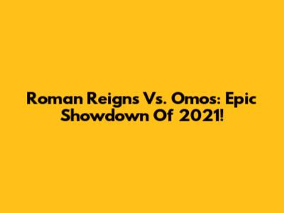Roman Reigns Vs. Omos: Epic Showdown Of 2021!
