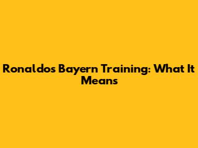 Ronaldo's Bayern Training: What It Means