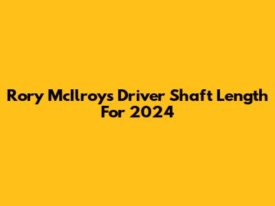 Rory McIlroy's Driver Shaft Length For 2024