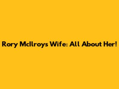Rory McIlroy's Wife: All About Her!