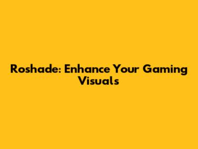Roshade: Enhance Your Gaming Visuals