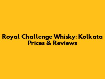 Royal Challenge Whisky: Kolkata Prices & Reviews