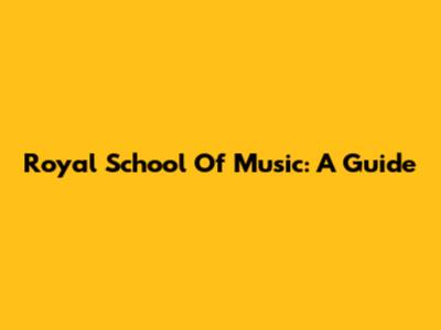 Royal School Of Music: A Guide