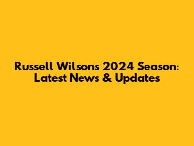 Russell Wilson's 2024 Season: Latest News & Updates
