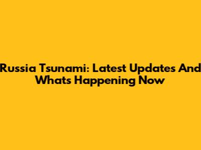 Russia Tsunami: Latest Updates And What's Happening Now