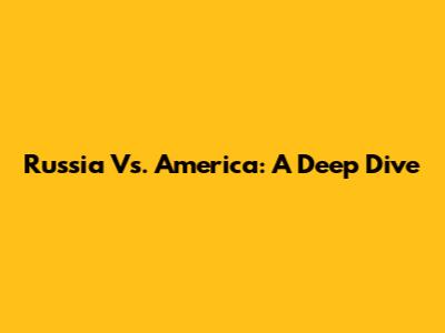 Russia Vs. America: A Deep Dive