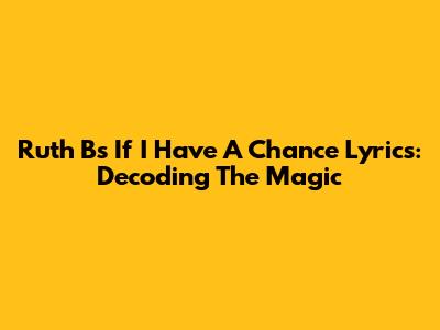 Ruth B's 'If I Have A Chance' Lyrics: Decoding The Magic