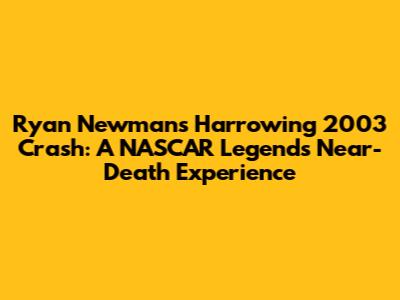 Ryan Newman's Harrowing 2003 Crash: A NASCAR Legend's Near-Death Experience