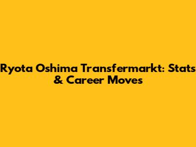 Ryota Oshima Transfermarkt: Stats & Career Moves