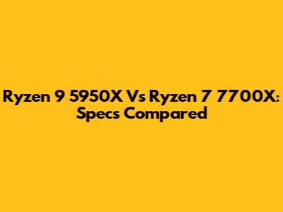 Ryzen 9 5950X Vs Ryzen 7 7700X: Specs Compared
