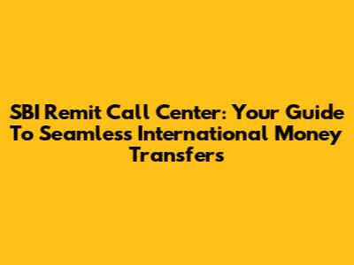 SBI Remit Call Center: Your Guide To Seamless International Money Transfers