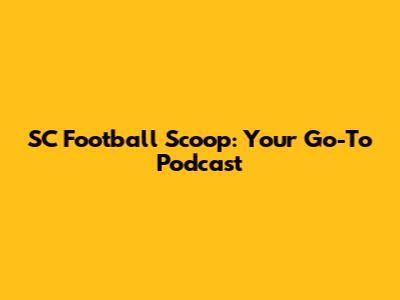 SC Football Scoop: Your Go-To Podcast