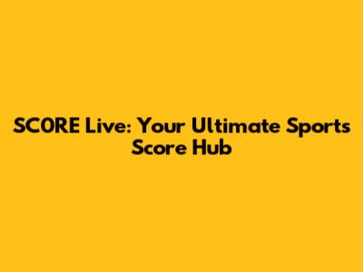 SC0RE Live: Your Ultimate Sports Score Hub