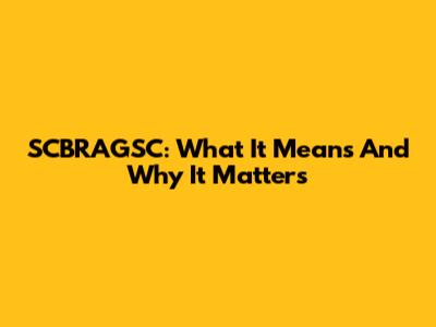 SCBRAGSC: What It Means And Why It Matters