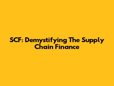 SCF: Demystifying The Supply Chain Finance