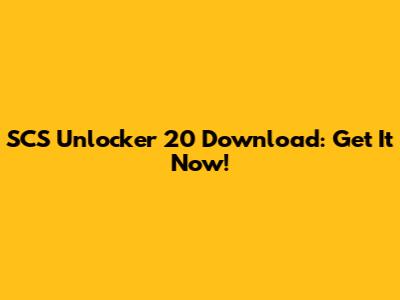 SCS Unlocker 20 Download: Get It Now!