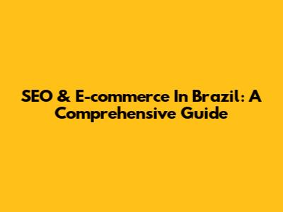 SEO & E-commerce In Brazil: A Comprehensive Guide