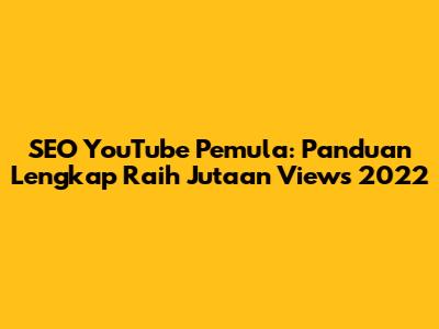 SEO YouTube Pemula: Panduan Lengkap Raih Jutaan Views 2022