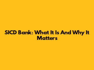SICD Bank: What It Is And Why It Matters