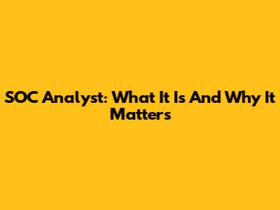 SOC Analyst: What It Is And Why It Matters