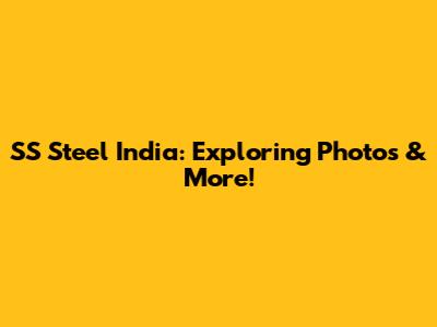 SS Steel India: Exploring Photos & More!