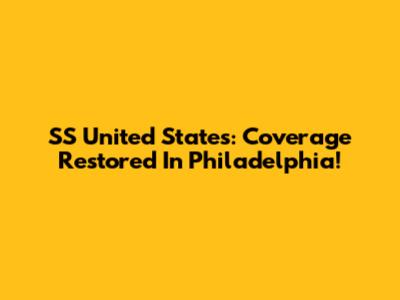 SS United States: Coverage Restored In Philadelphia!
