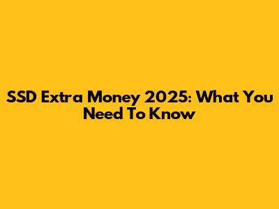 SSD Extra Money 2025: What You Need To Know
