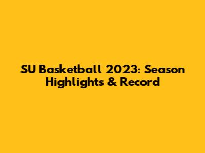 SU Basketball 2023: Season Highlights & Record