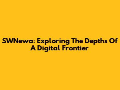 SWNewa: Exploring The Depths Of A Digital Frontier