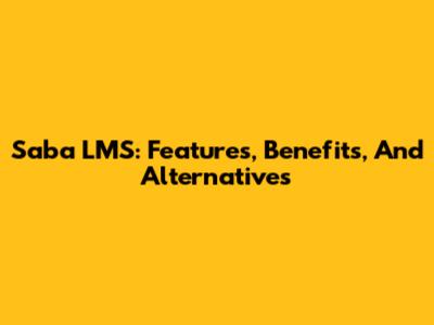 Saba LMS: Features, Benefits, And Alternatives