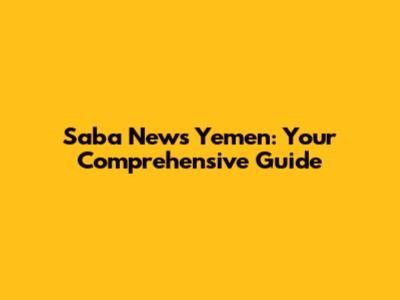 Saba News Yemen: Your Comprehensive Guide