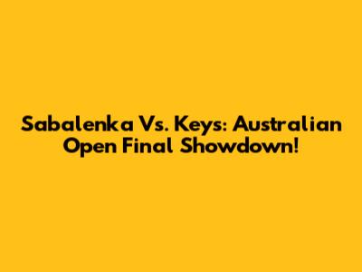 Sabalenka Vs. Keys: Australian Open Final Showdown!